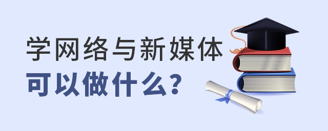 學(xué)網(wǎng)絡(luò)與新媒體專業(yè)可以做什么