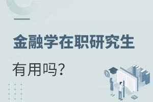 2025年金融學(xué)在職研究生有用嗎?