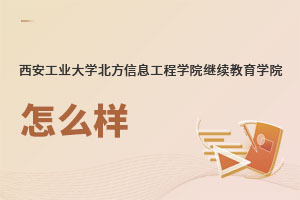 西安工業(yè)大學北方信息工程學院繼續(xù)教育學院怎么樣