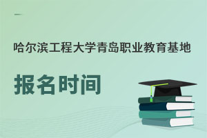 哈爾濱工程大學(xué)青島職業(yè)教育基地報(bào)名時(shí)間