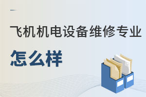 飛機機電設(shè)備維修專業(yè)怎么樣