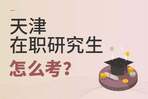 2025天津在職研究生怎么考?