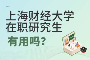 2025年上海財經(jīng)大學(xué)(上海班)在職研究生有用嗎?