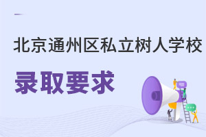 北京市通州區(qū)私立樹(shù)人學(xué)校錄取要求