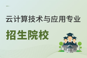 云計(jì)算技術(shù)與應(yīng)用專業(yè)招生院校
