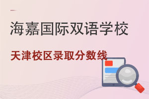 海嘉國(guó)際雙語學(xué)校天津校區(qū)錄取分?jǐn)?shù)線