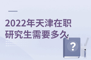 2025年天津在職研究生需要多久