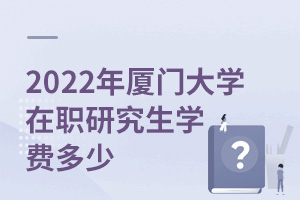 2025年廈門大學(xué)在職研究生學(xué)費(fèi)多少