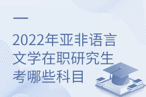 2025年亞非語言文學(xué)在職研究生考哪些科目
