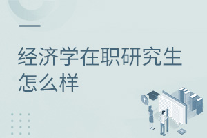 經(jīng)濟學(xué)在職研究生怎么樣
