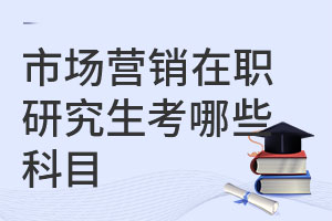 市場(chǎng)營銷在職研究生考哪些科目