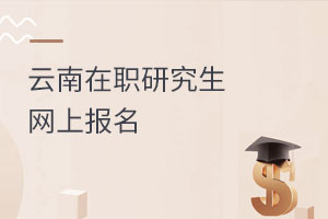 云南在職研究生網(wǎng)上報名