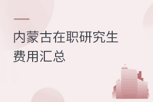 內(nèi)蒙古在職研究生費(fèi)用匯總