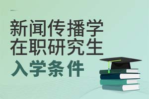 新聞傳播學(xué)在職研究生入學(xué)條件
