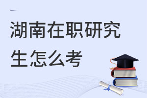 湖南在職研究生怎么考