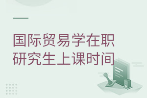 國(guó)際貿(mào)易學(xué)在職研究生上課時(shí)間