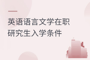 英語(yǔ)語(yǔ)言文學(xué)在職研究生入學(xué)條件