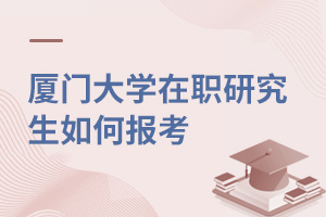 廈門大學(xué)在職研究生如何報(bào)考