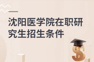 沈陽醫(yī)學(xué)院在職研究生招生條件
