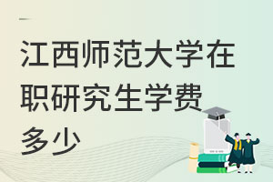 江西師范大學(xué)在職研究生學(xué)費多少
