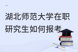 湖北師范大學(xué)在職研究生如何報考