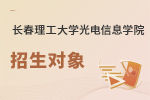 長(zhǎng)春理工大學(xué)光電信息學(xué)院招生對(duì)象