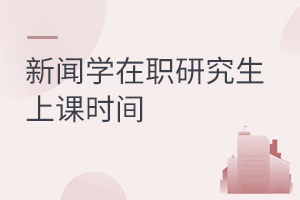新聞學(xué)在職研究生上課時(shí)間