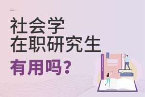 2025年社會(huì)學(xué)在職研究生有用嗎?