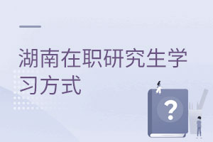 湖南在職研究生學(xué)習(xí)方式