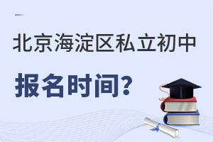 北京海淀區(qū)私立初中報(bào)名時(shí)間