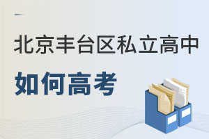 北京豐臺區(qū)私立高中如何高考