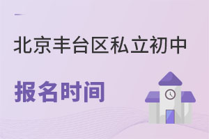 北京豐臺(tái)區(qū)私立初中報(bào)名時(shí)間