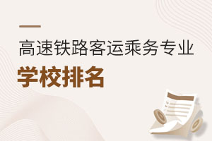 高速鐵路客運乘務(wù)專業(yè)學(xué)校排名
