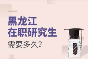 黑龍江在職研究生需要多久?
