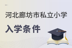 河北廊坊市私立小學(xué)入學(xué)條件