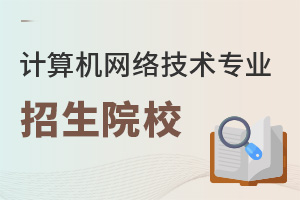 計算機網(wǎng)絡(luò)技術(shù)專業(yè)招生院校