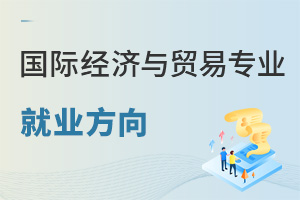國際經(jīng)濟(jì)與貿(mào)易專業(yè)就業(yè)方向