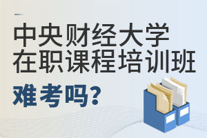 中央財(cái)經(jīng)大學(xué)在職課程培訓(xùn)班難考嗎?