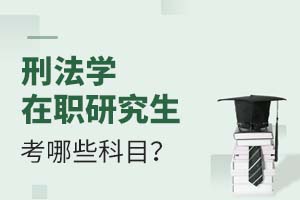 2025刑法學(xué)在職研究生考哪些科目