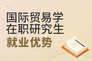 2025國際貿(mào)易學(xué)在職研究生就業(yè)優(yōu)勢