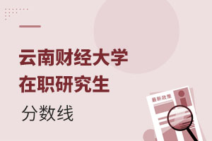 2025云南財(cái)經(jīng)大學(xué)在職研究生分?jǐn)?shù)線