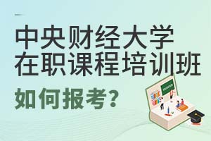 中央財(cái)經(jīng)大學(xué)在職課程培訓(xùn)班如何報(bào)考