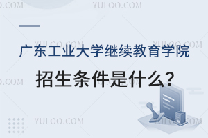 廣東工業(yè)大學(xué)繼續(xù)教育學(xué)院招生條件是什么？