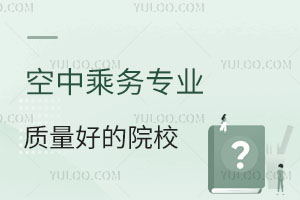空中乘務(wù)專業(yè)質(zhì)量好的院校有哪些？