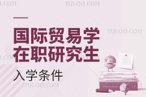 國際貿(mào)易學(xué)在職研究生入學(xué)條件