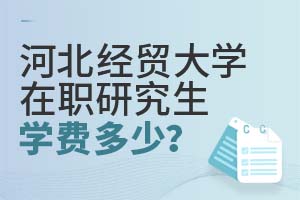 河北經(jīng)貿(mào)大學(xué)在職研究生學(xué)費(fèi)多少