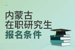 內(nèi)蒙古在職研究生報(bào)名條件