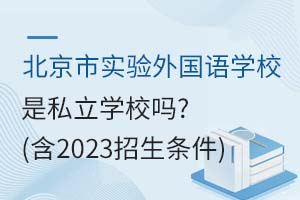 北京市實(shí)驗(yàn)外國語學(xué)校是私立學(xué)校嗎？（含2023招生條件）