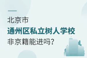 北京市通州區(qū)私立樹人學(xué)校非京籍能進嗎？
