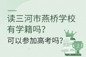 讀三河市燕橋?qū)W校有學(xué)籍嗎？可以參加高考嗎？